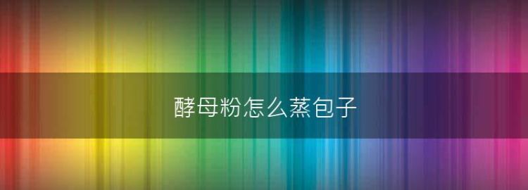 蒸包子酵母放多了怎么办
，我用酵母做的包子蒸的时间长了就会变黄，请问这是怎么回事？图2