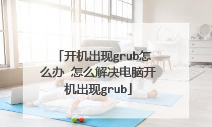 电脑开机出现grub怎么办
，电脑装完系统出现grub是什么意思？图2